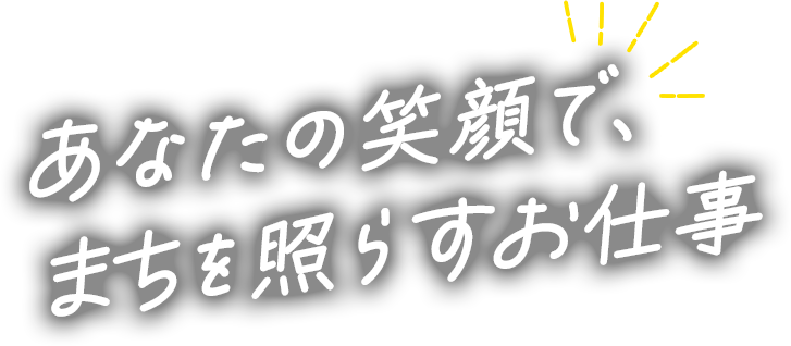 あなたの笑顔で、まちを照らすお仕事